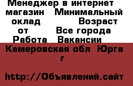 Менеджер в интернет - магазин › Минимальный оклад ­ 2 000 › Возраст от ­ 18 - Все города Работа » Вакансии   . Кемеровская обл.,Юрга г.